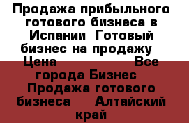 Продажа прибыльного готового бизнеса в Испании. Готовый бизнес на продажу › Цена ­ 60 000 000 - Все города Бизнес » Продажа готового бизнеса   . Алтайский край